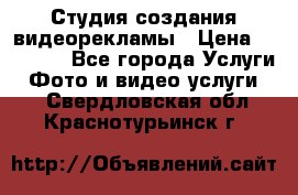 Студия создания видеорекламы › Цена ­ 20 000 - Все города Услуги » Фото и видео услуги   . Свердловская обл.,Краснотурьинск г.